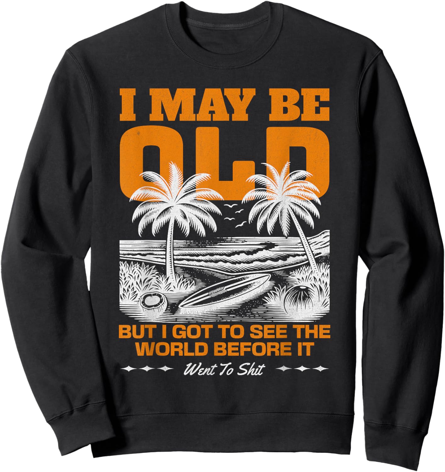 I May Be Old But I Got To See The World Before It Went To Sweatshirt - Sweatshirt | Black