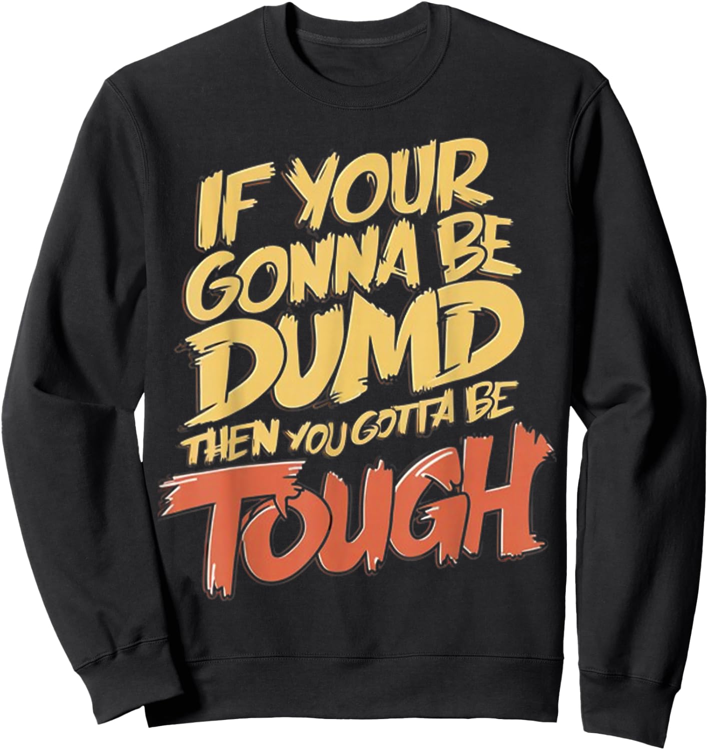If Your Gonna Be Dumb Then You Gotta Be Tough Funny Quote Sweatshirt - Sweatshirt | Black