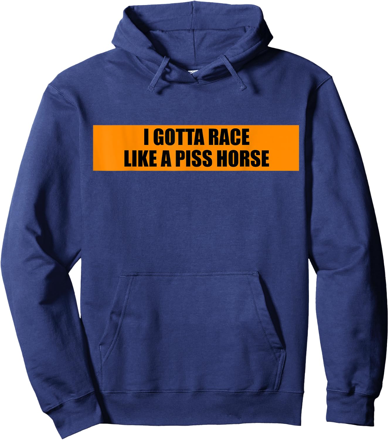 I Gotta Race Like A Piss Horse Funny Quote Rude Humor Hoodie - Hoodie | Navy