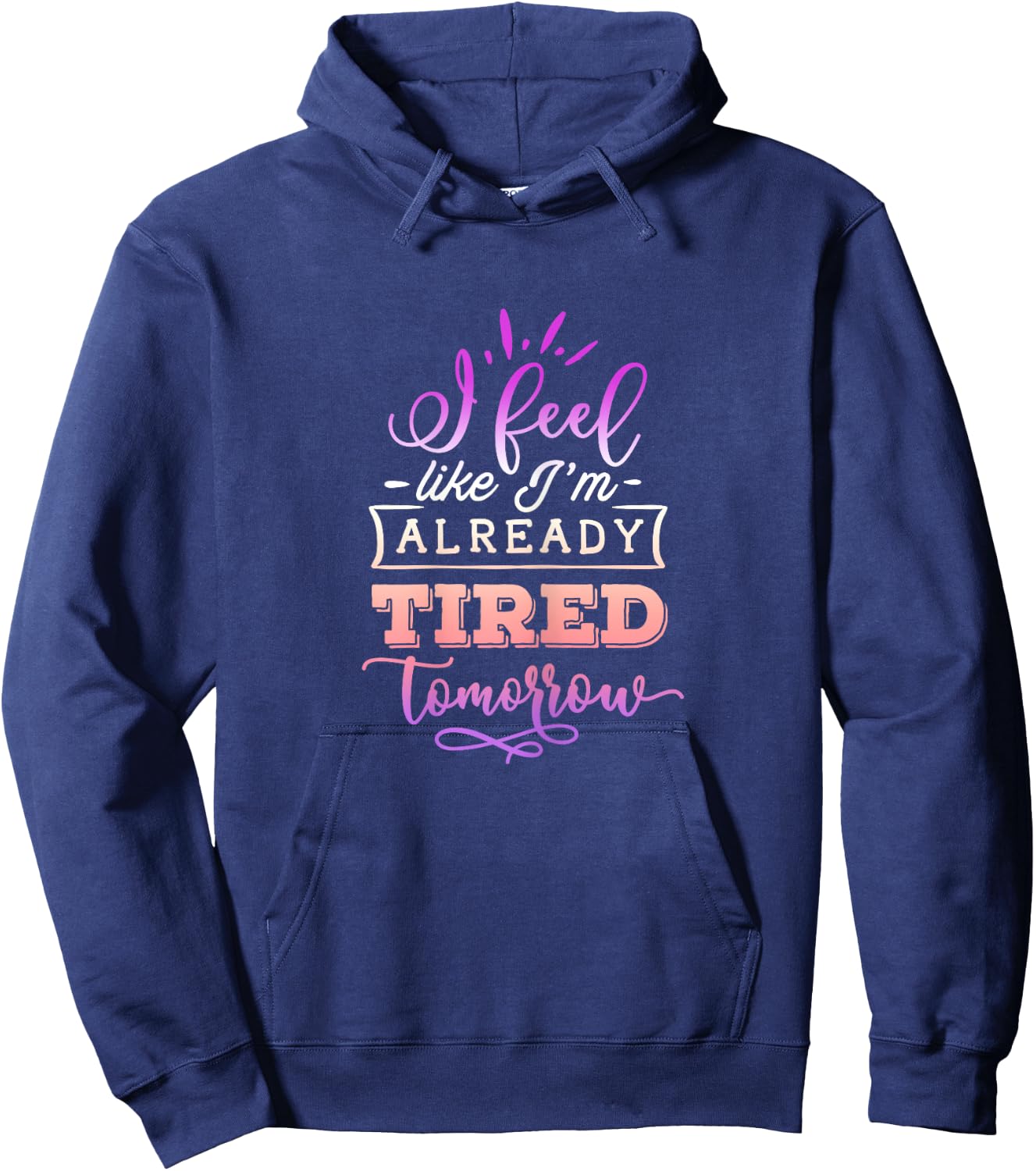 Funny Quote Sassy I feel like I'm already tired tomorrow Hoodie - Hoodie | Navy