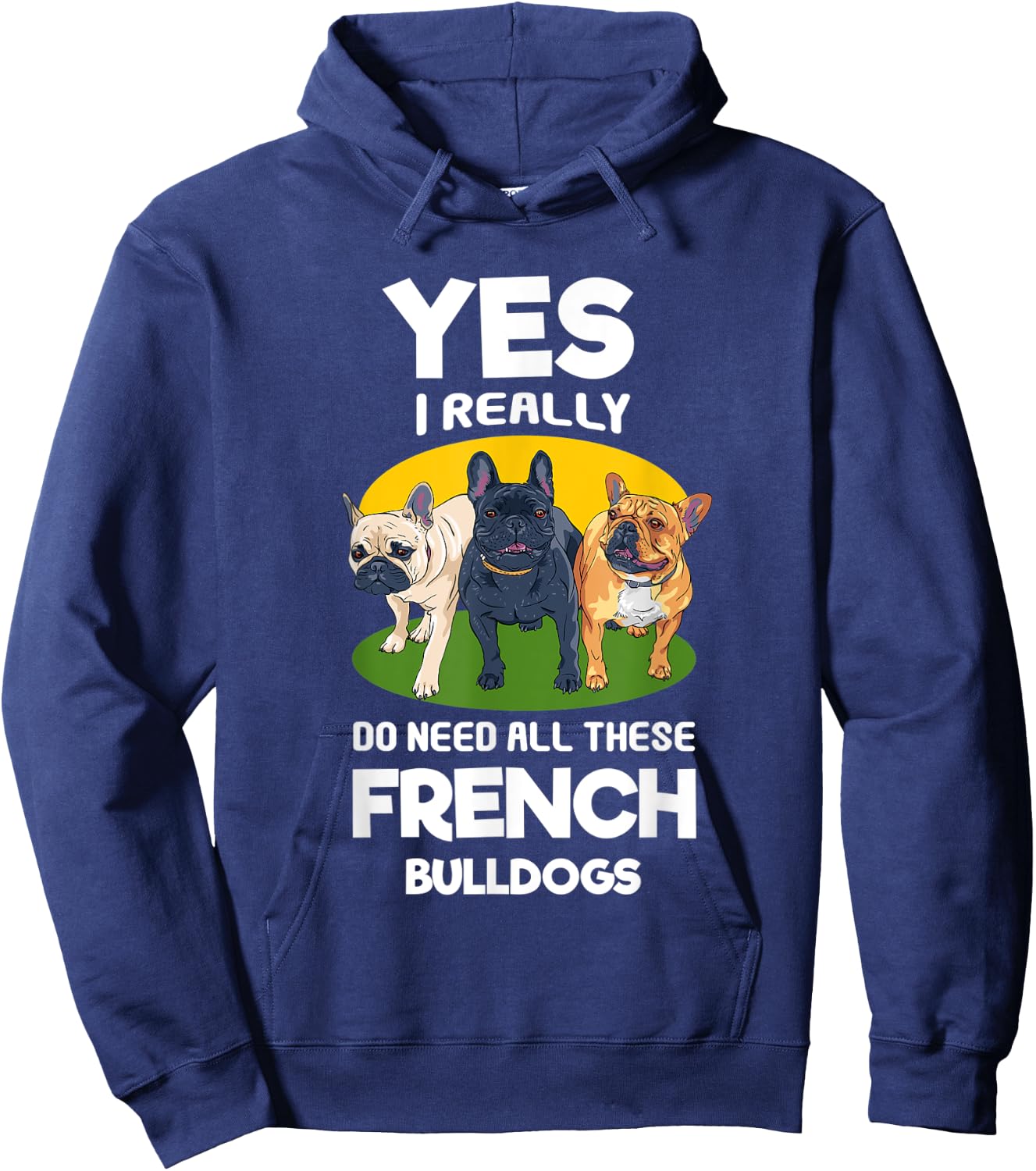 Yes, I Really Do Need All These French Bulldogs Frenchie Hoodie - Hoodie | Navy