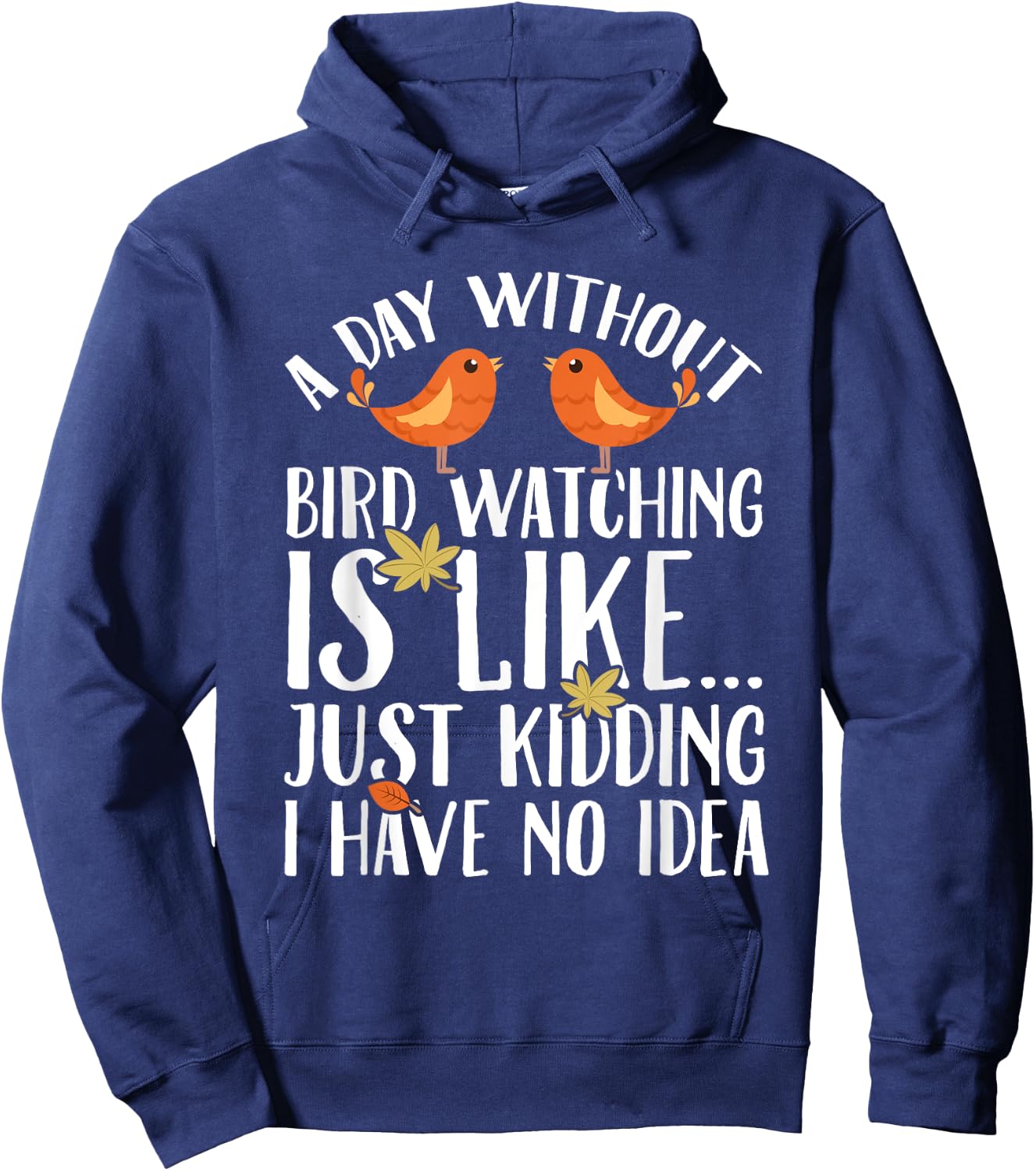 A Day Without Birdwatching Is Like Just Kidding I Have No Hoodie - Hoodie | Navy