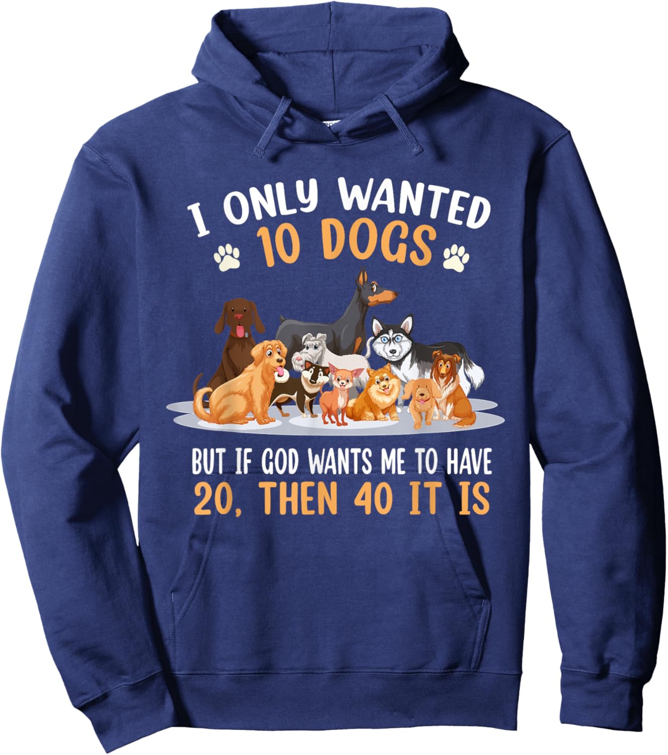 I Only Wanted 10 Dogs But If God Wants Me Have 20 Then 40 Hoodie - Hoodie | Navy