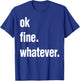 Okay Fine Whatever Shirt Sarcastic Gift Funny Woman T-Shirt - T-Shirt | Royal
