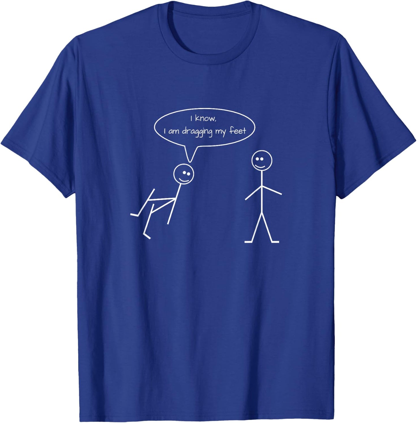 I know, I am dragging my feet Stick Figure Graphic Funny T-Shirt - T-Shirt | Royal