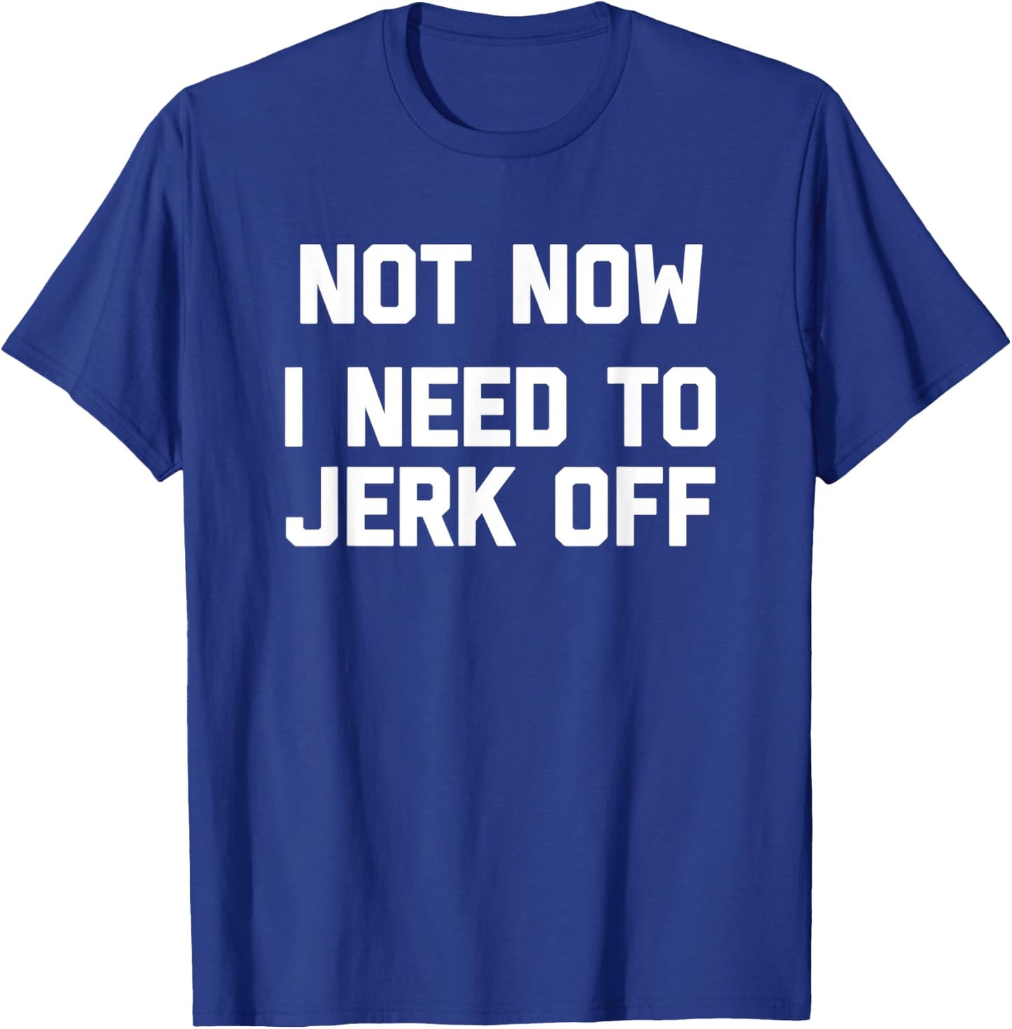 Not Now, I Need To Jerk Off funny saying sarcastic T-Shirt - T-Shirt | Royal