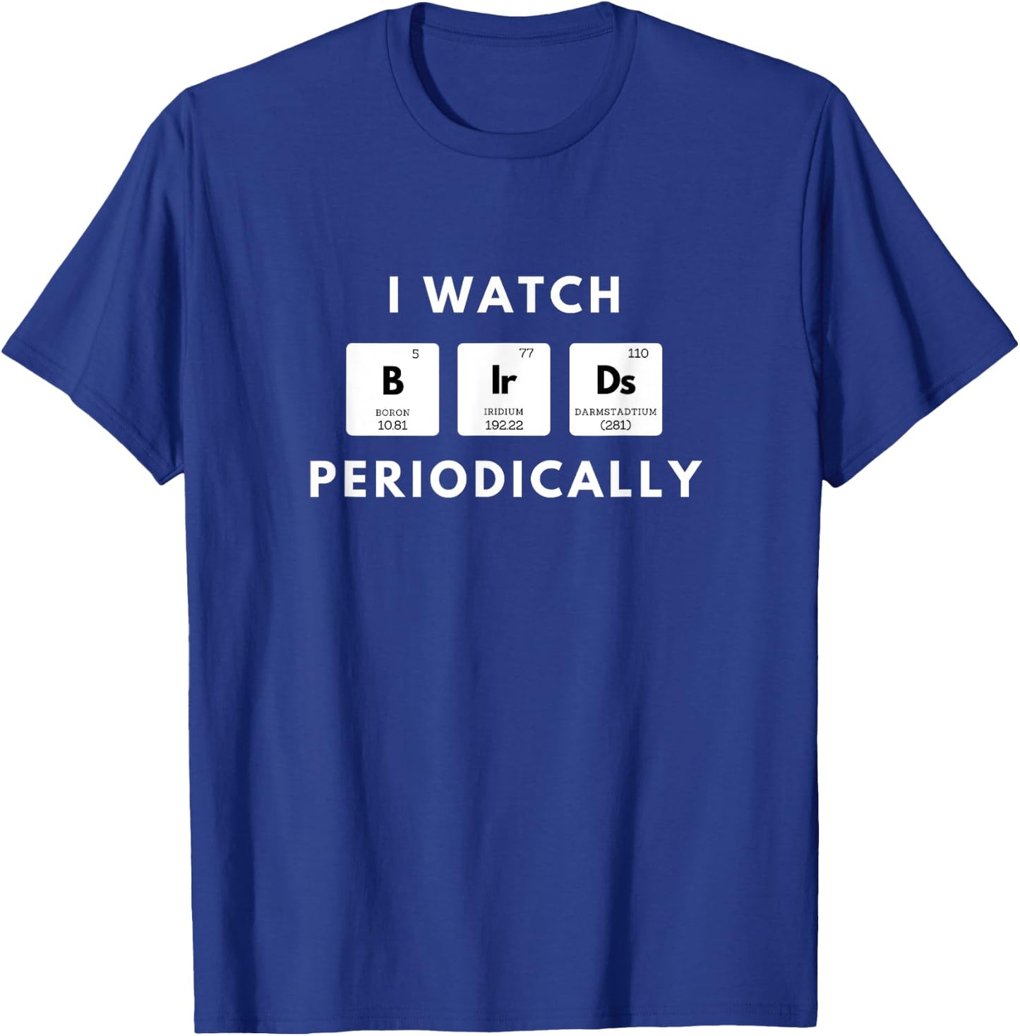 I Watch Birds Periodically Periodic Table bird Watching T-Shirt - T-Shirt | Royal