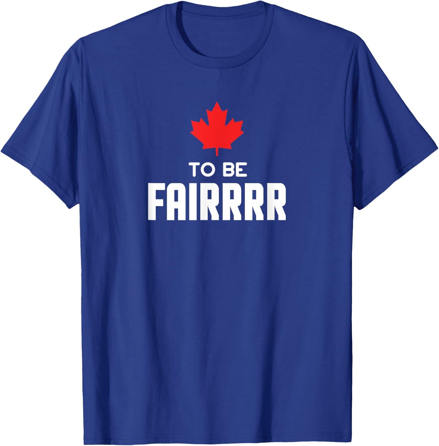 To Be Fair Funny Canadian Greeting T-Shirt - T-Shirt | Royal
