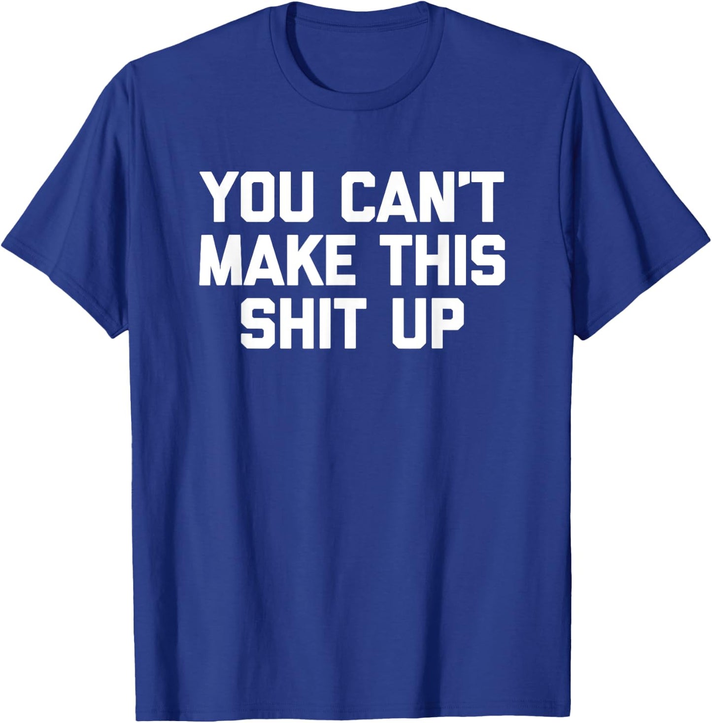You Can't Make This Shit Up funny saying sarcastic T-Shirt - T-Shirt | Royal