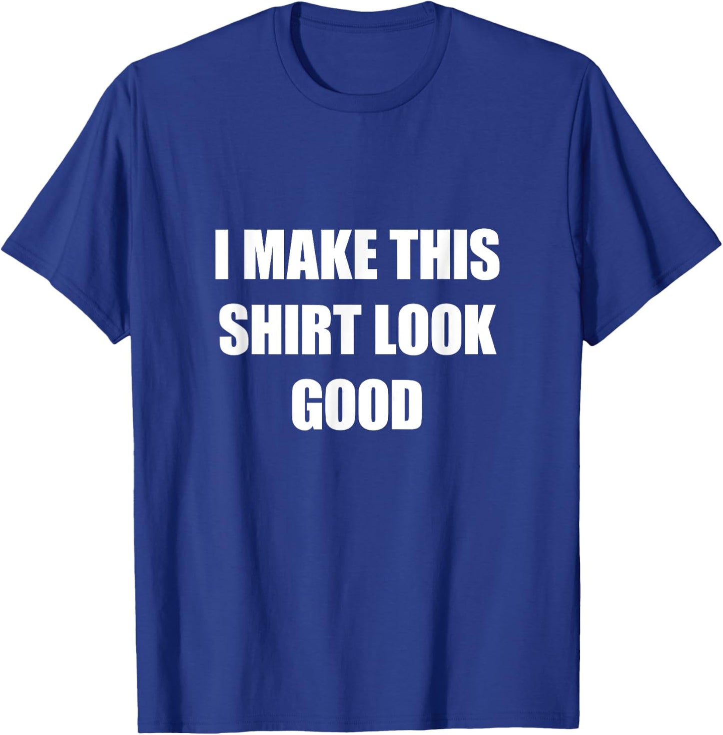 I Make This Shirt Look Good Funny T-Shirt - T-Shirt | Royal