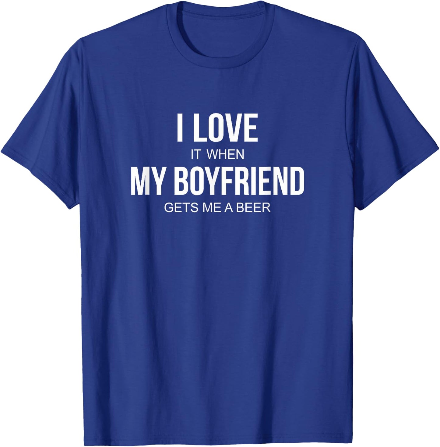 I Love It When My Boyfriend Gets Me A Beer T-Shirt - T-Shirt | Royal
