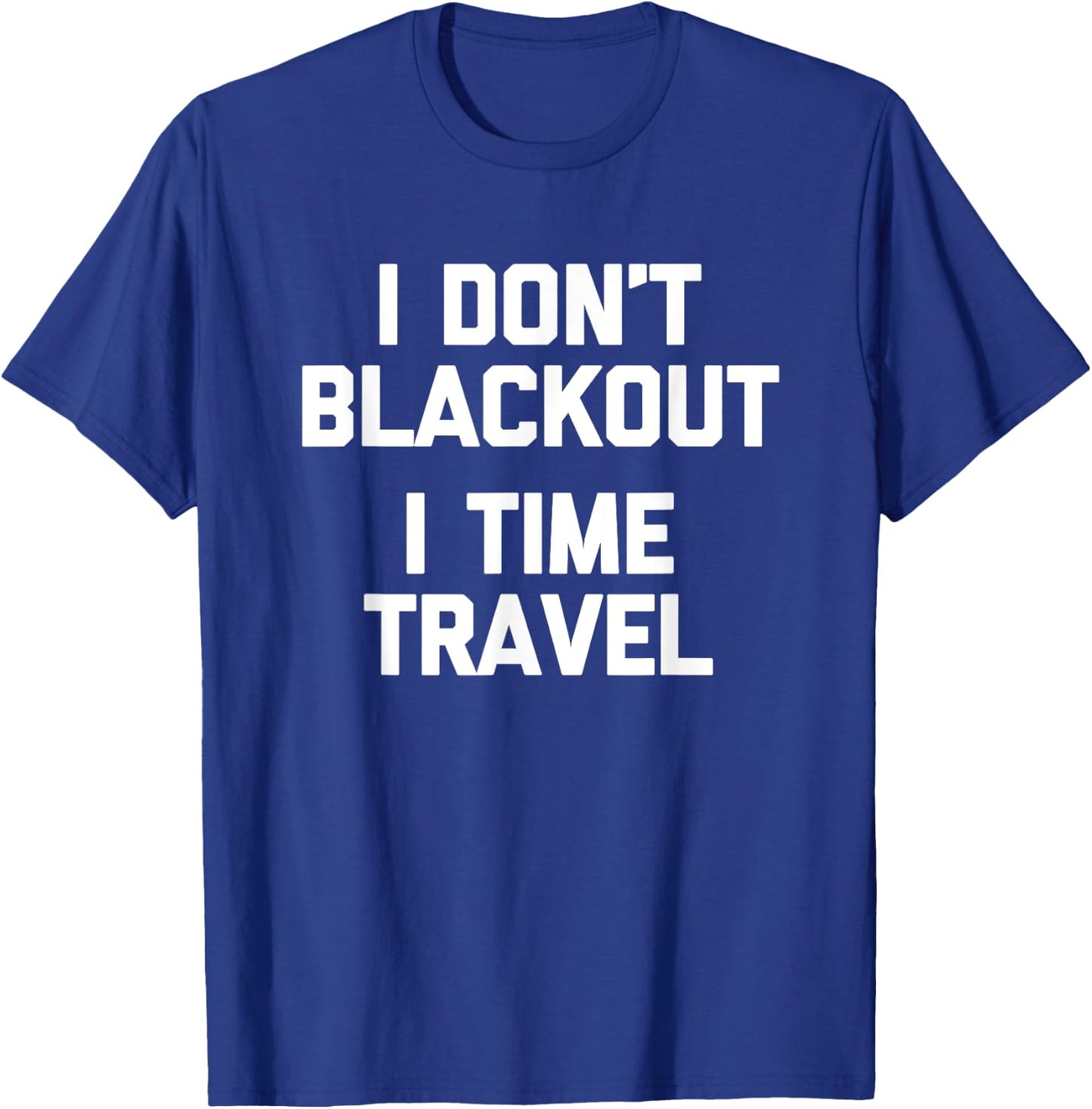 I Don't Blackout (I Time Travel) Funny Drunk Party Drinking T-Shirt - T-Shirt | Royal