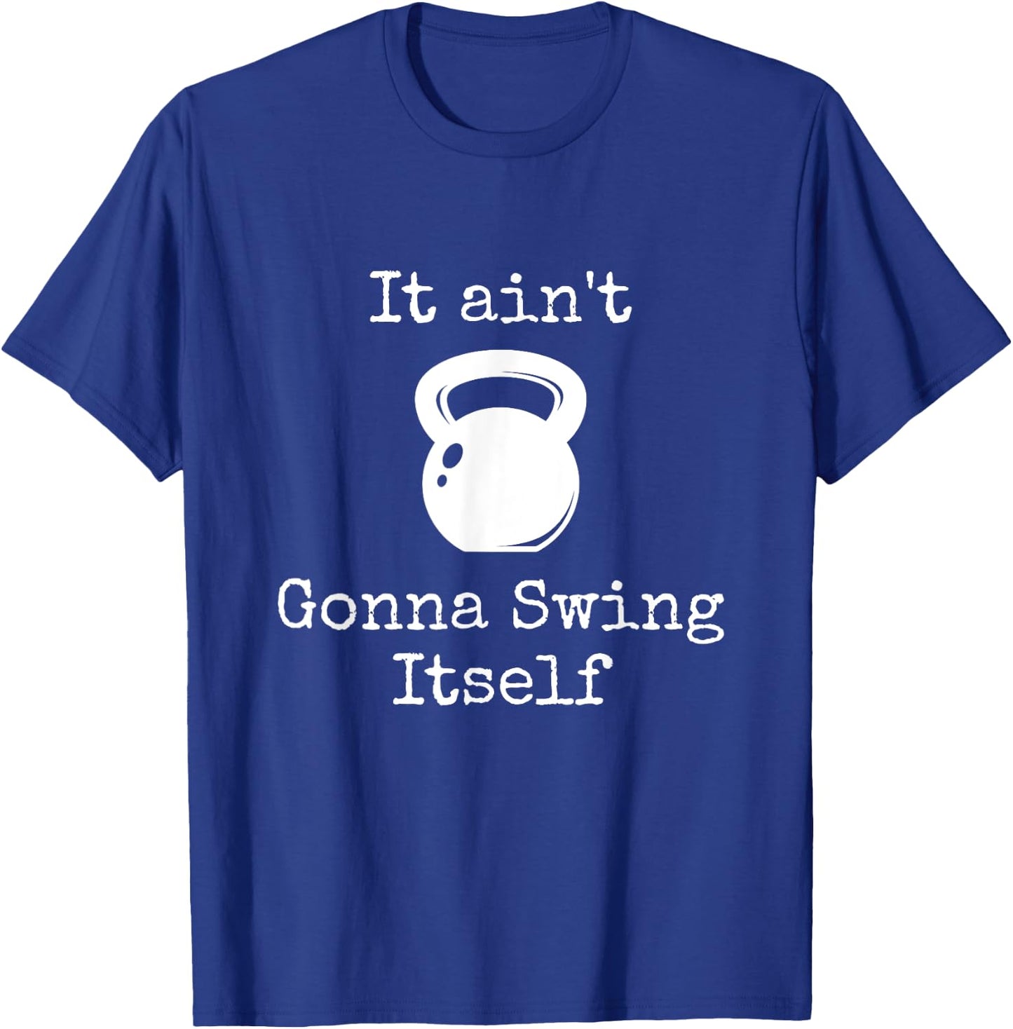 It ain't Gonna Swing Itself Kettlebell Funny Workout T-Shirt - T-Shirt | Royal