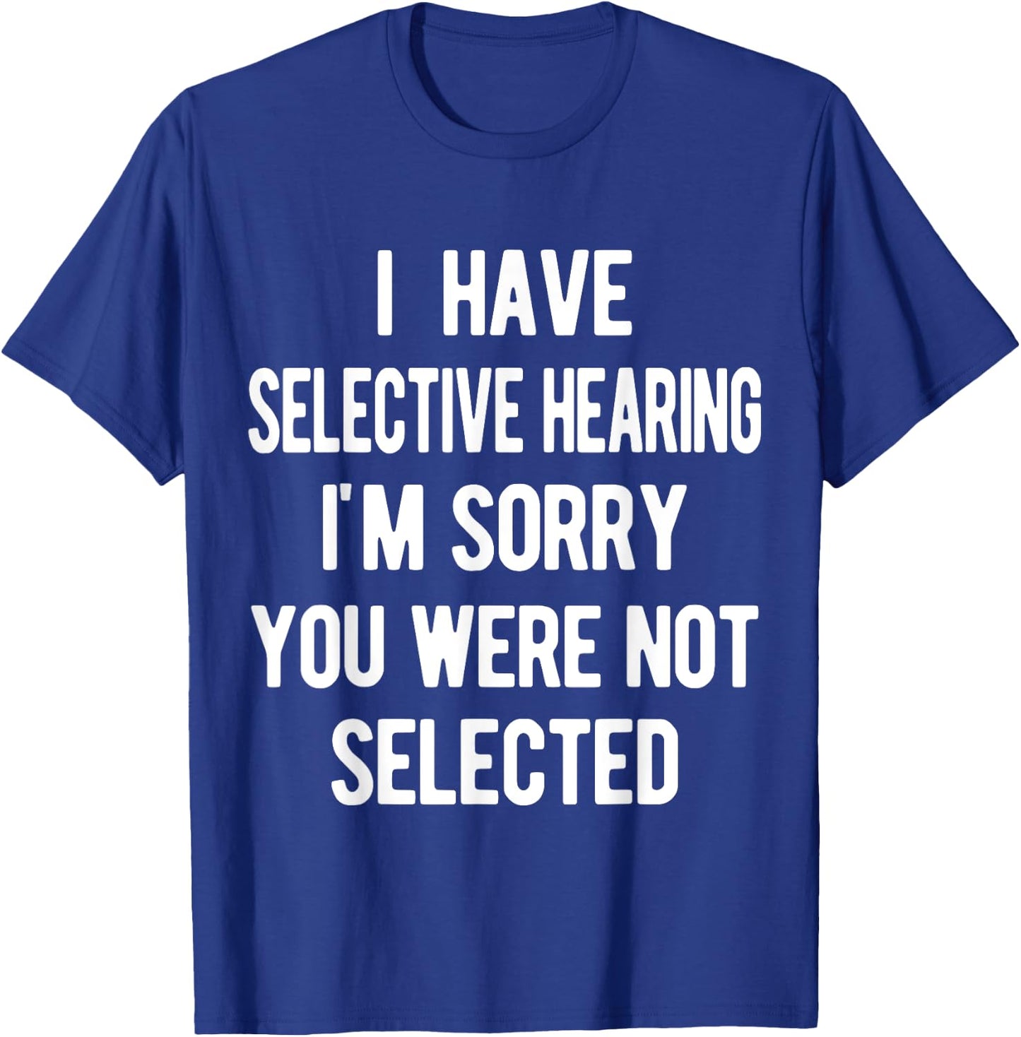I Have Selective Hearing, Sorry You Weren't Selected, funny T-Shirt - T-Shirt | Royal