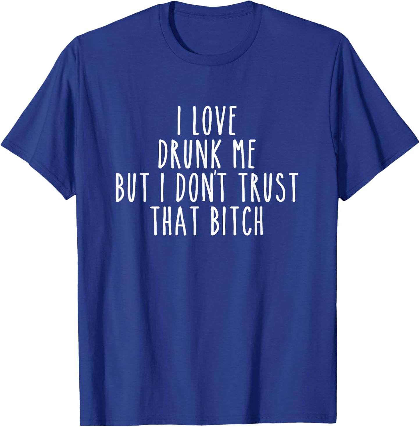 I Love Drunk Me But I Don't Trust That Bitch Funny T-Shirt - T-Shirt | Royal
