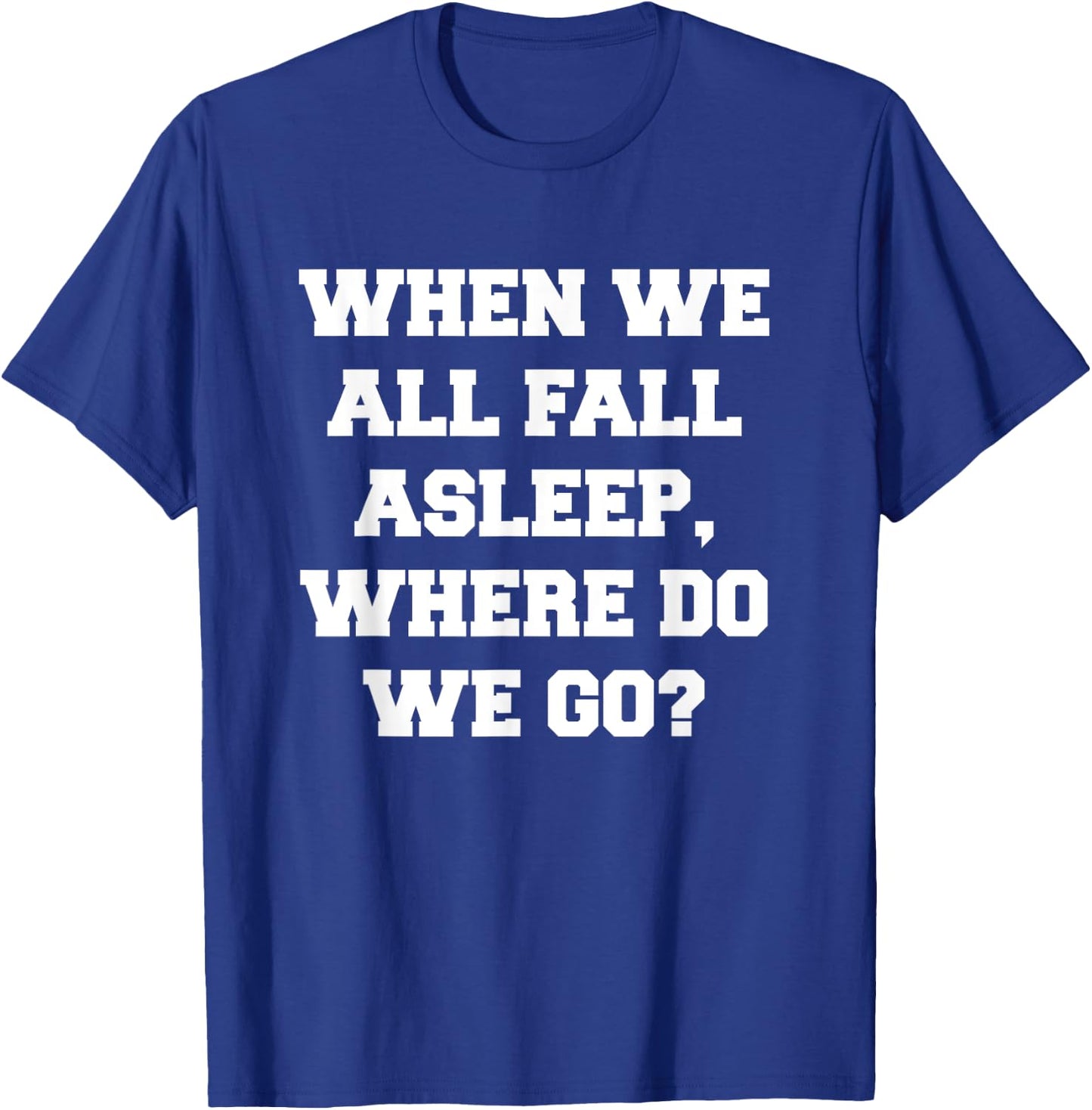 When We All Fall Asleep, Where Do We Go T-Shirt - T-Shirt | Royal