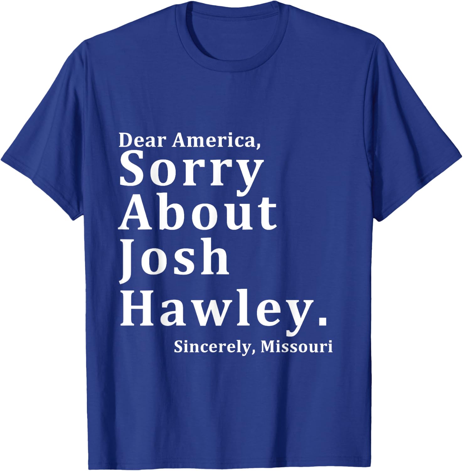 Sincerely, Missouri Hawley. Josh About Sorry Dear America T-Shirt - T-Shirt | Royal