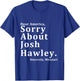 Sincerely, Missouri Hawley. Josh About Sorry Dear America T-Shirt - T-Shirt | Royal
