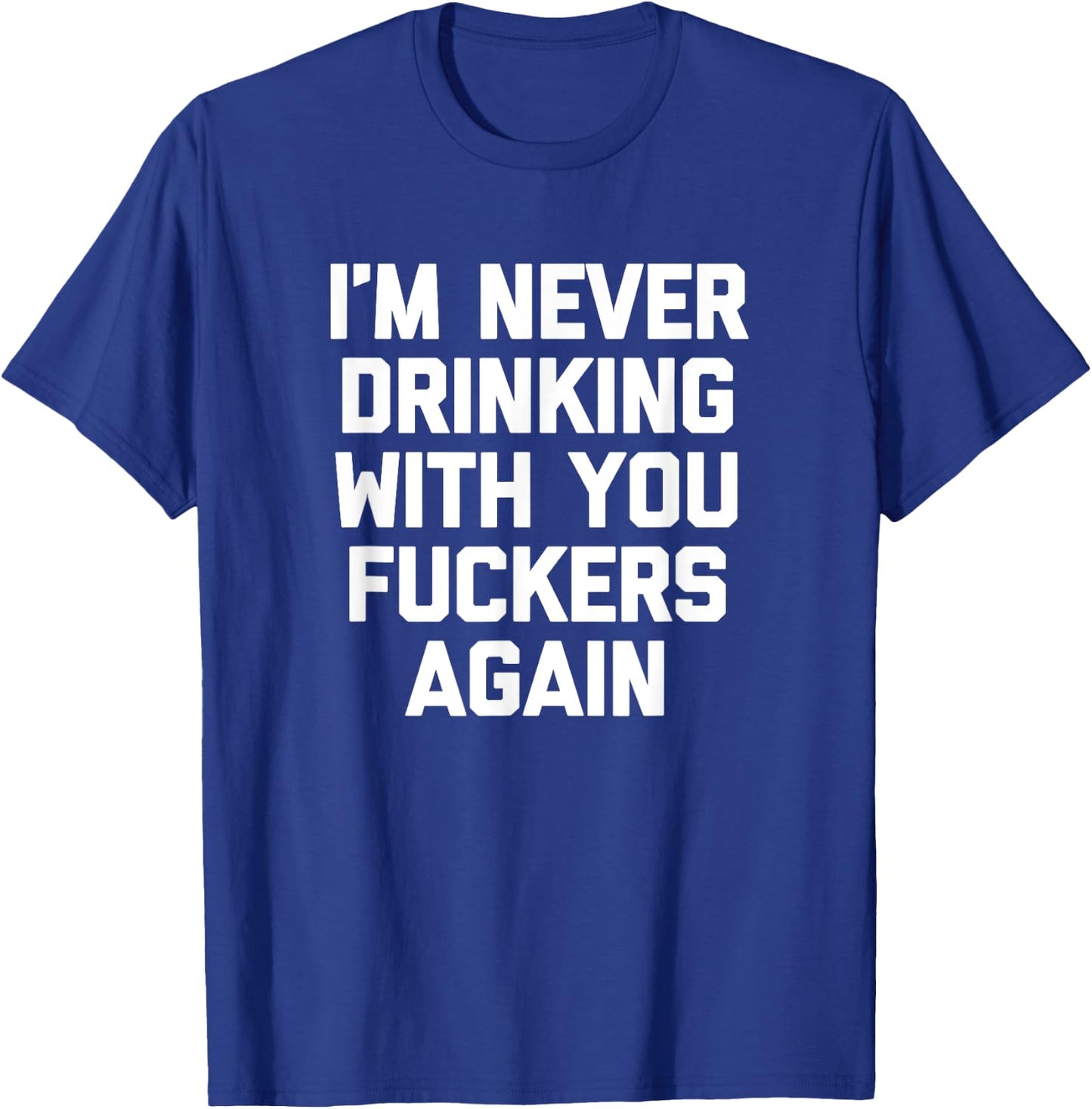 I'm Never Drinking With You Fuckers Again - Funny Drinking T-Shirt - T-Shirt | Royal