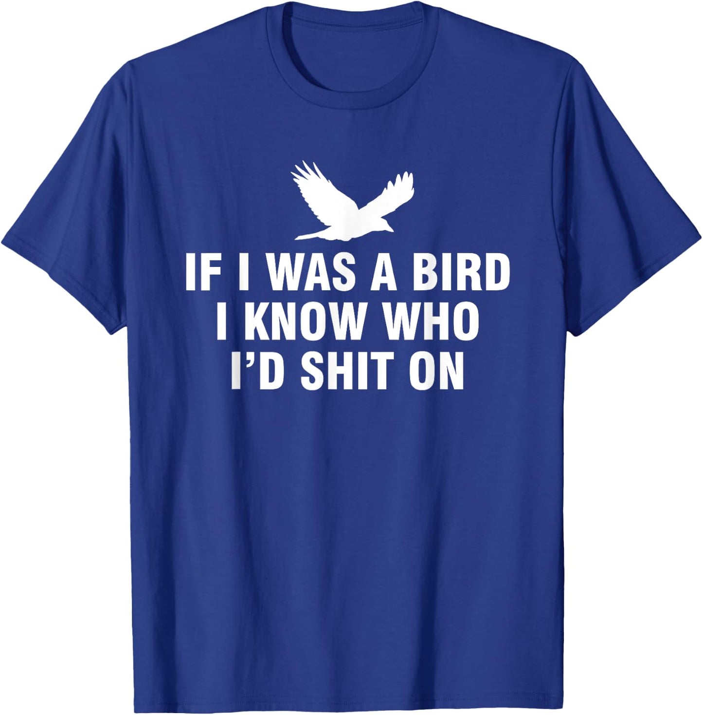 If I Was A Bird I Know Who I’d Shit On T-Shirt - T-Shirt | Royal