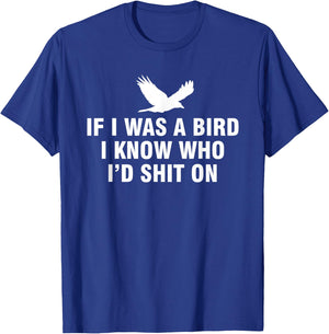 If I Was A Bird I Know Who I’d Shit On T-Shirt - T-Shirt | Royal
