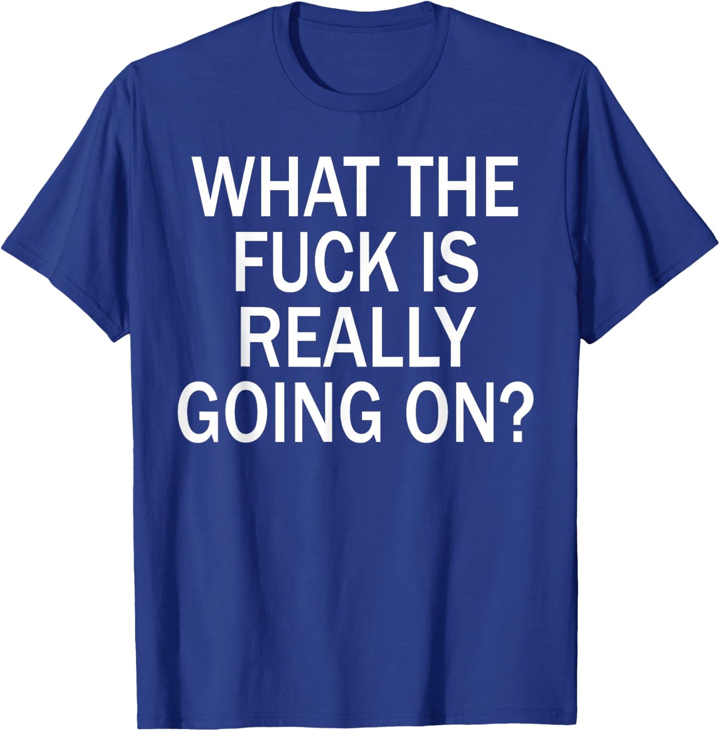 What The Fuck Is Really Going On? T-Shirt - T-Shirt | Royal