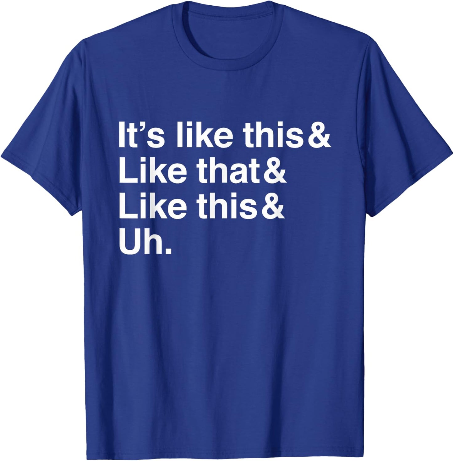 It's Like This&Like That&Like This&Uh. T-Shirt - T-Shirt | Royal