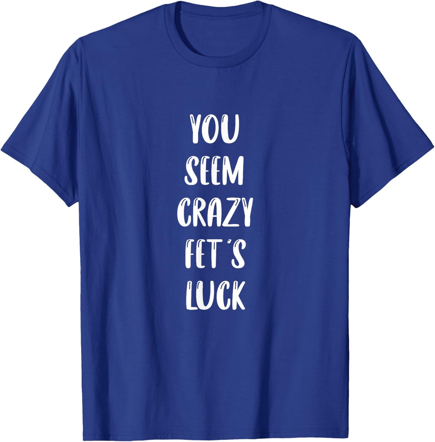 You seem crazy fet's luck T-Shirt - T-Shirt | Royal