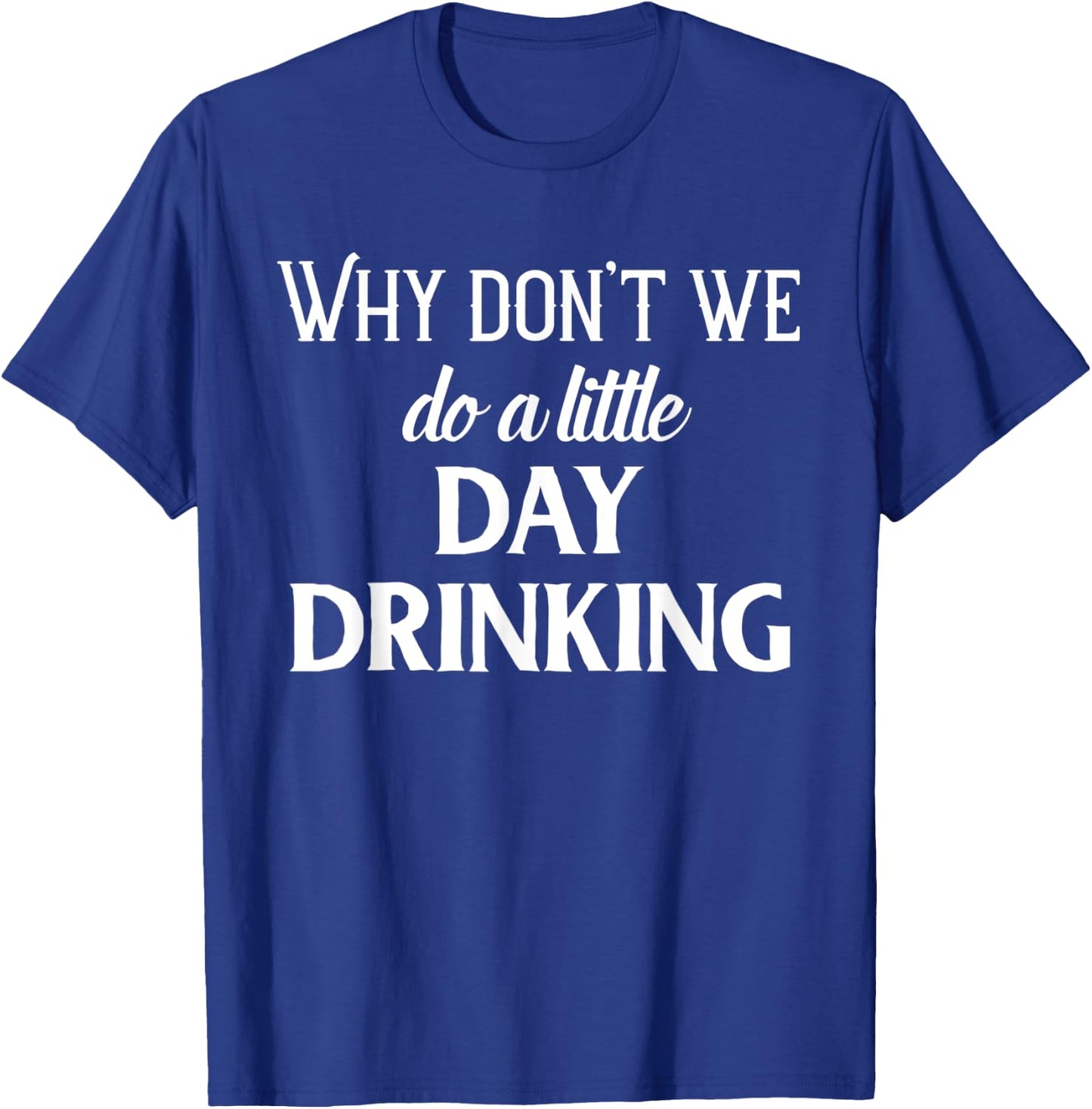 Why Don't We Do a Little Day Drinking Shirt,Funny Drinking T-Shirt - T-Shirt | Royal