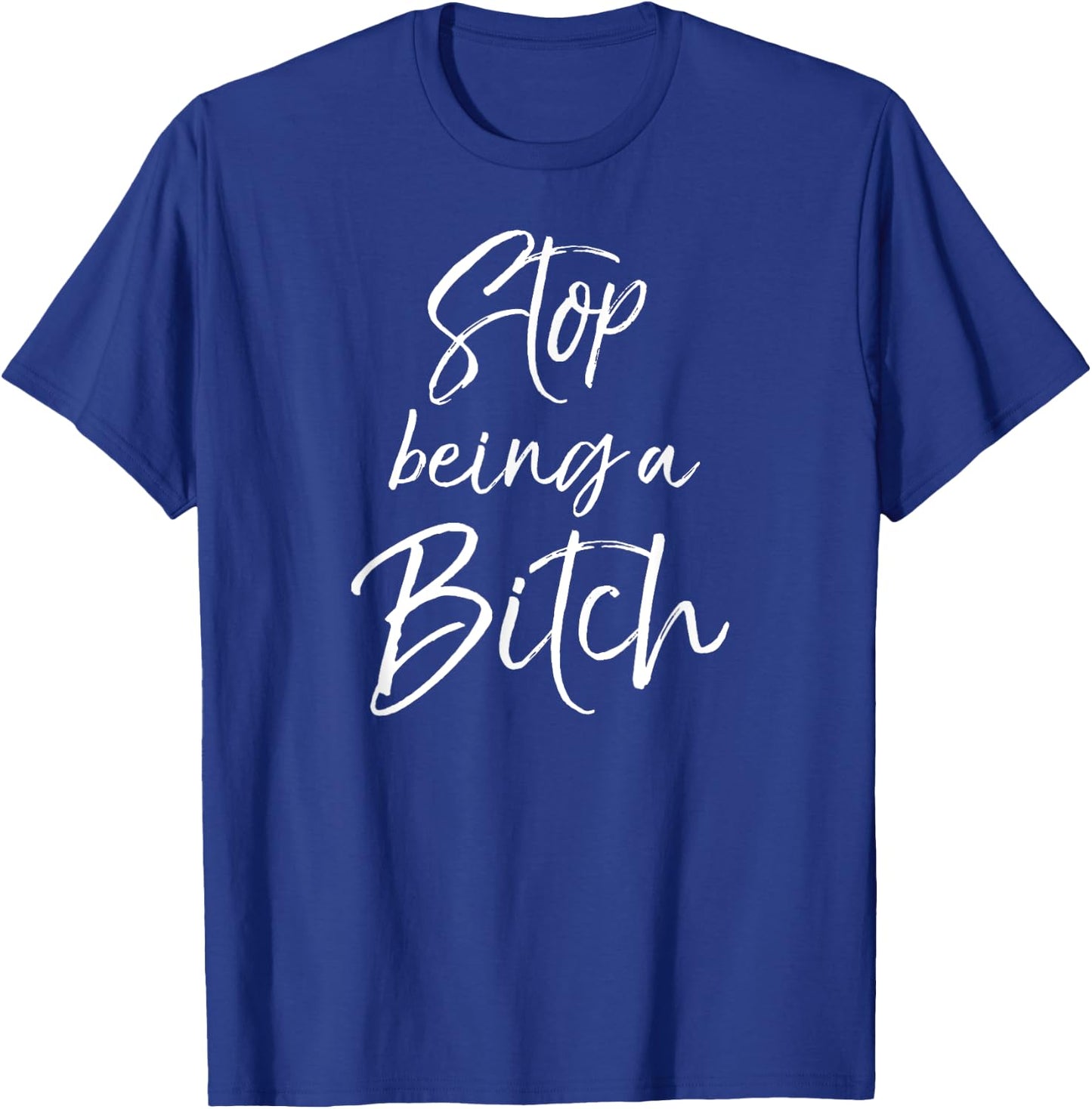 Cute Bitch Quote Sarcastic Gag Gift Stop Being a Bitch T-Shirt - T-Shirt | Royal