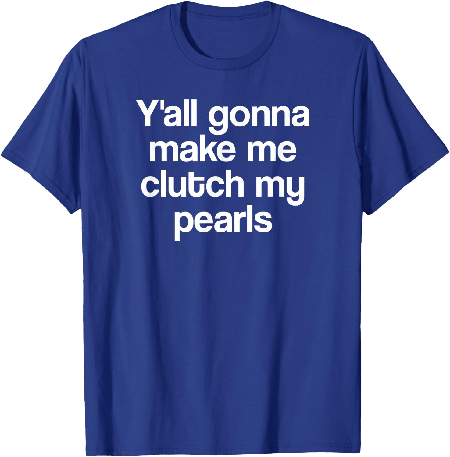 Y'all Gonna Make Me Clutch My Pearls Funny Quote Saying Meme T-Shirt - T-Shirt | Royal