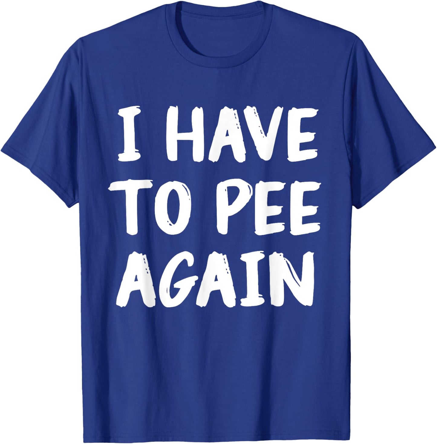 I Have To Pee Again Funny Joke Memes T-Shirt - T-Shirt | Royal