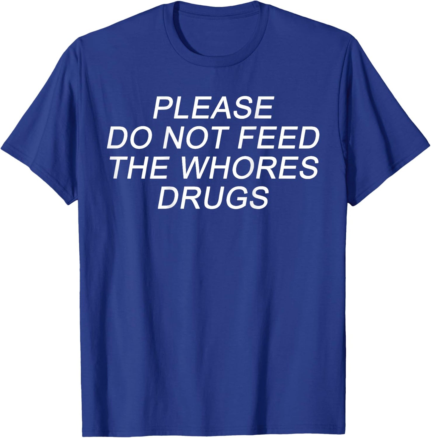 Please Do Not Feed The Whores Drugs Funny Jokes Sarcasm T-Shirt - T-Shirt | Royal