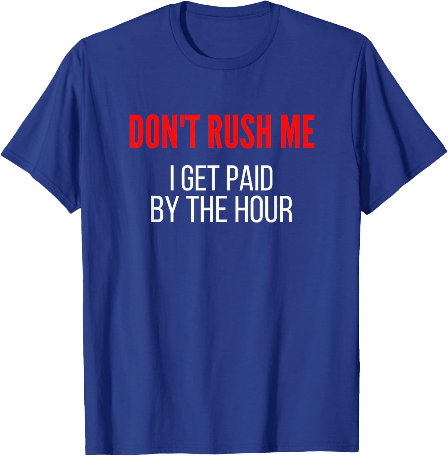 Don't Rush Me I Get Paid By The Hour Paid By The Hour T-Shirt - T-Shirt | Royal