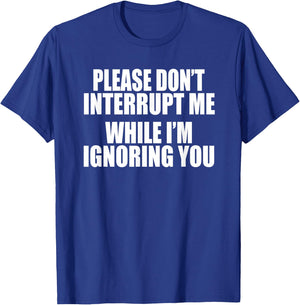 PLEASE DON'T INTERRUPT ME WHILE I'M IGNORING YOU Funny Gag T-Shirt - T-Shirt | Royal