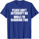 PLEASE DON'T INTERRUPT ME WHILE I'M IGNORING YOU Funny Gag T-Shirt - T-Shirt | Royal
