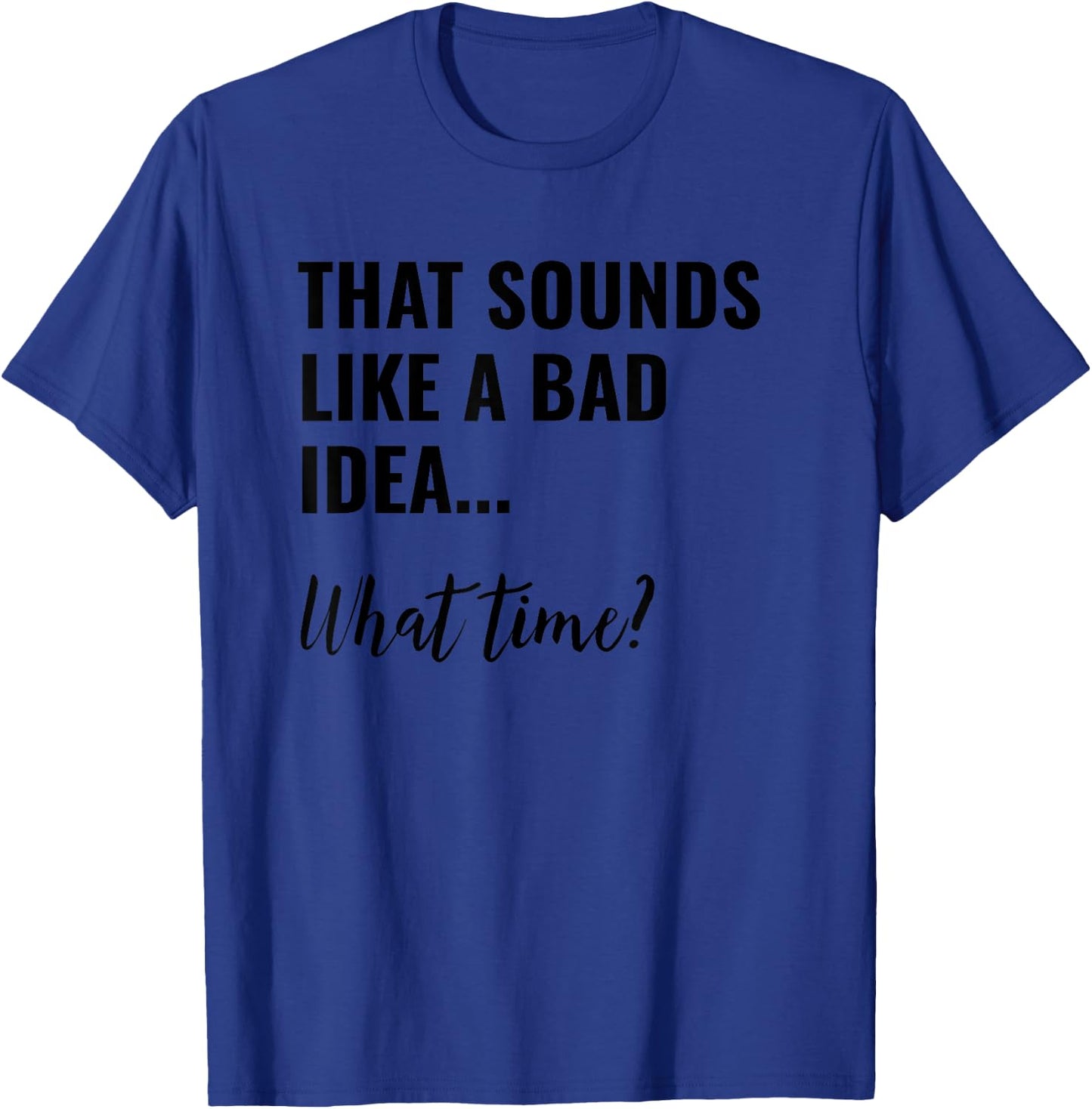 That Sounds Like a Bad Idea What Time Shirt,Lets Do It Funny T-Shirt - T-Shirt | Royal