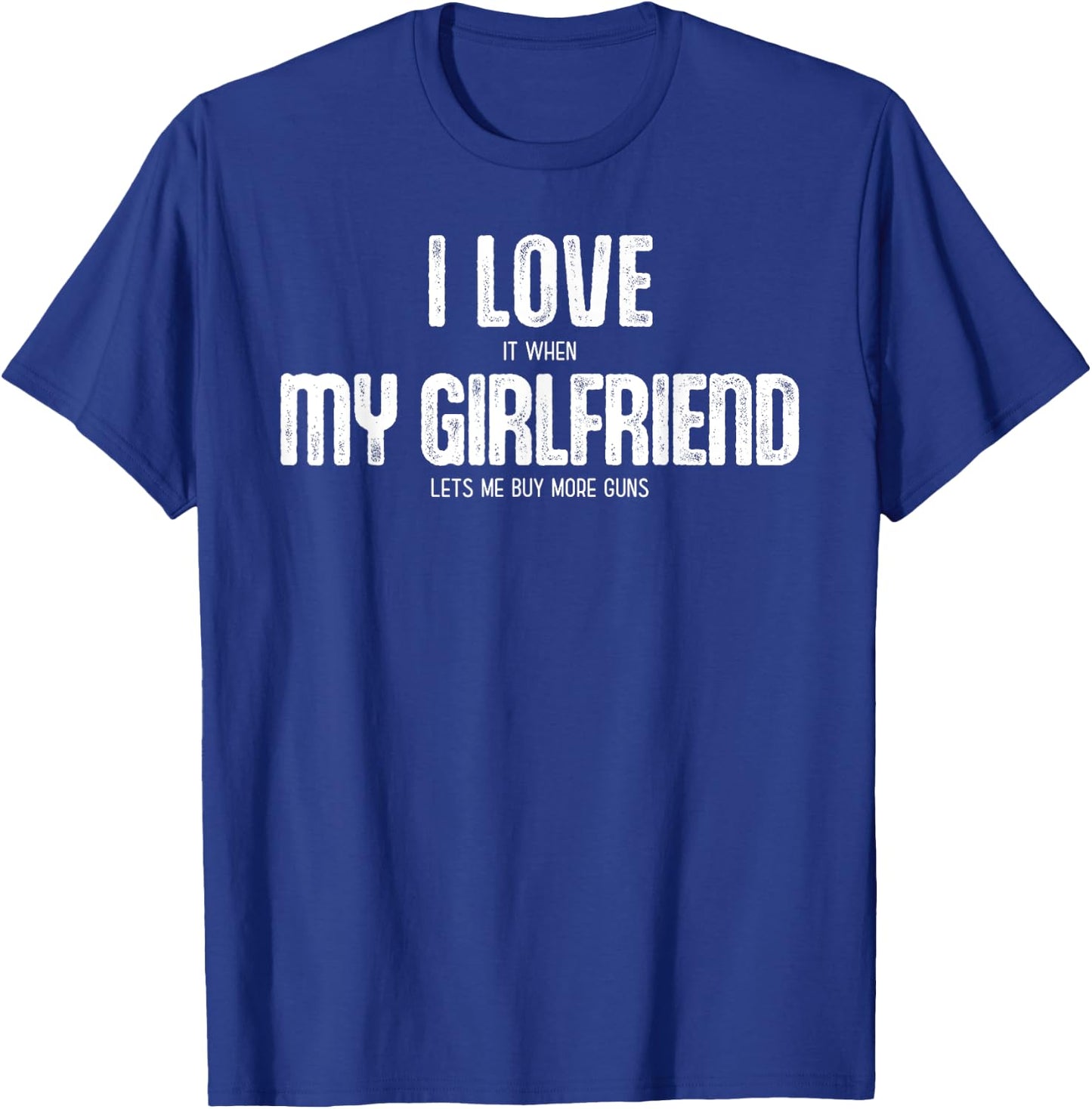 I Love It When My Girlfriend Lets Me Buy More Guns T-Shirt - T-Shirt | Royal