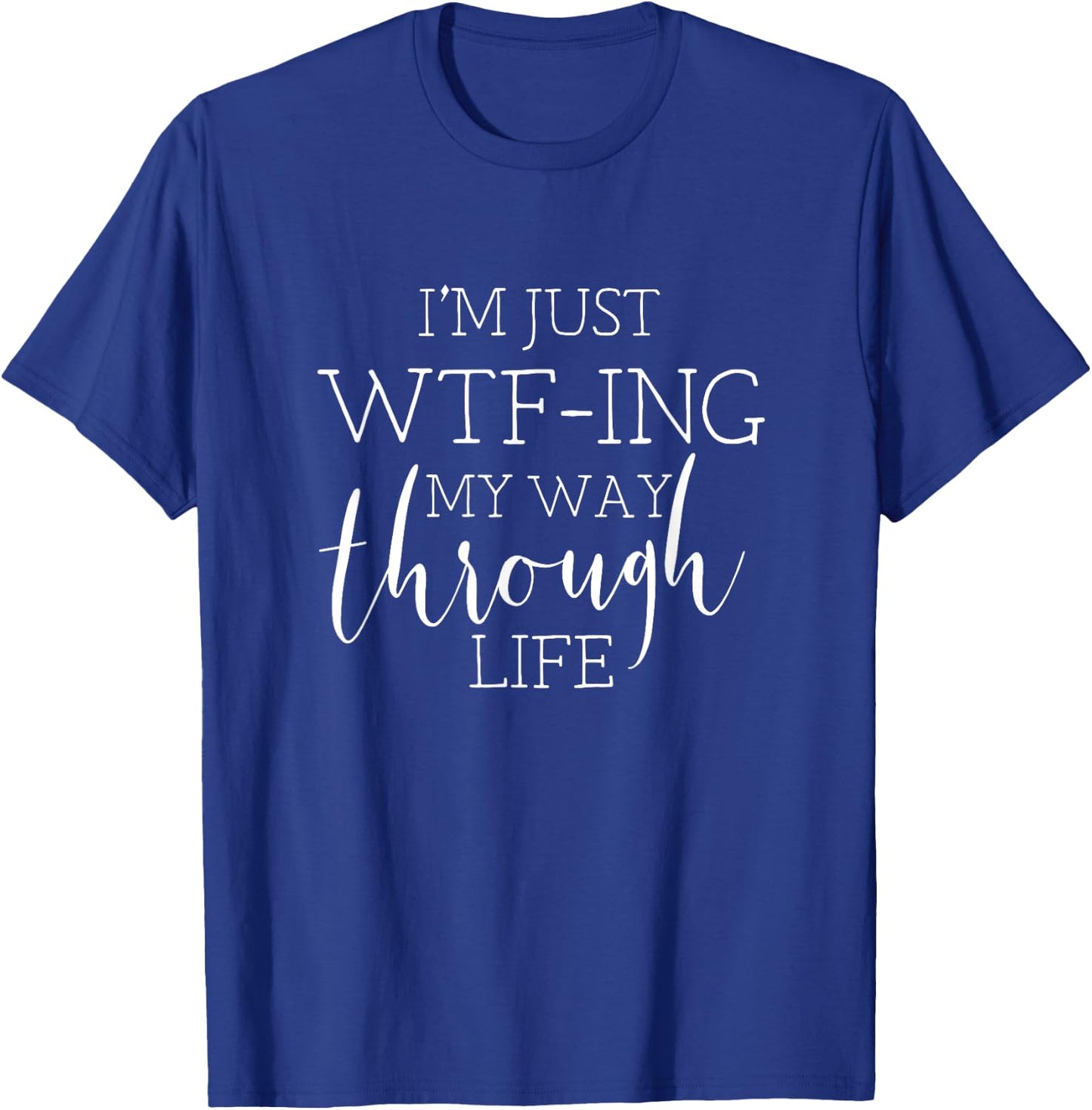 I'm Just WTFing My Way Through Life T-Shirt - T-Shirt | Royal