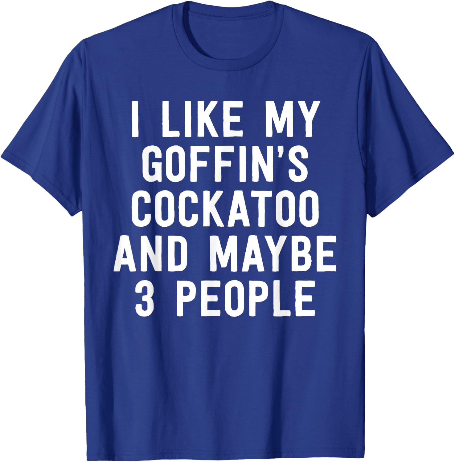 Parrot Shirt I Like My Goffin's Cockatoo And Maybe 3 People T-Shirt - T-Shirt | Royal