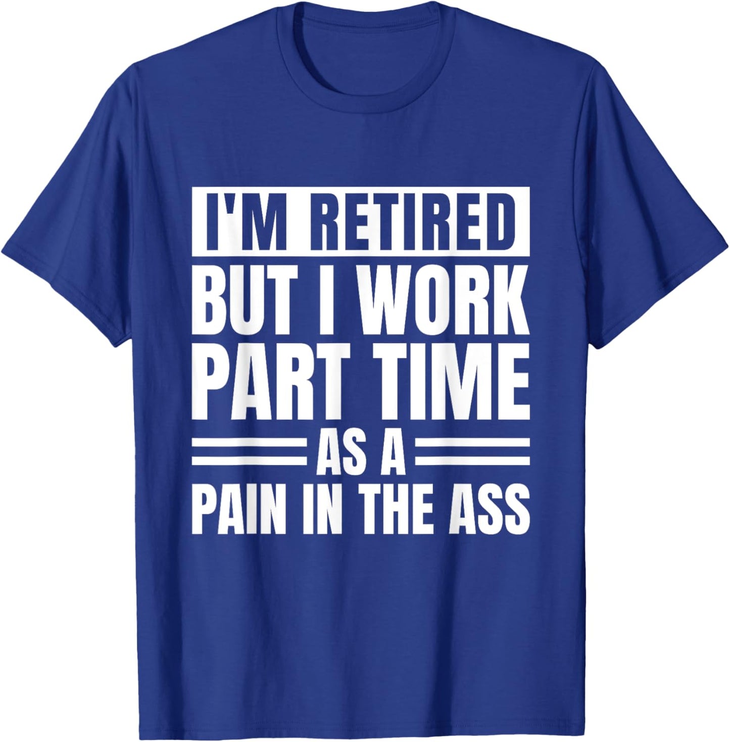 I Am Retired But I Work Part Time As A Pain In The Ass Funny T-Shirt - T-Shirt | Royal