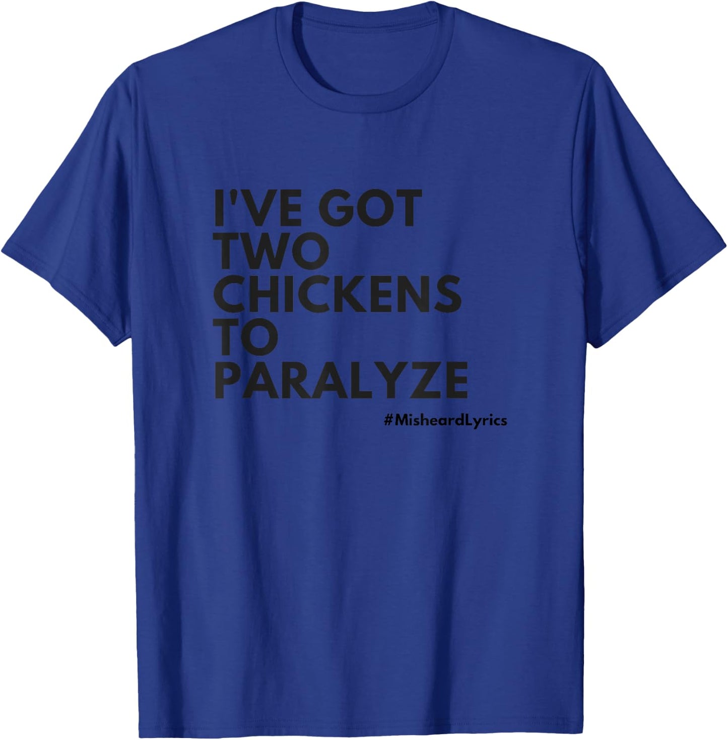 Misheard Lyrics: I've Got Two Chickens To Paralyze T-Shirt - T-Shirt | Royal