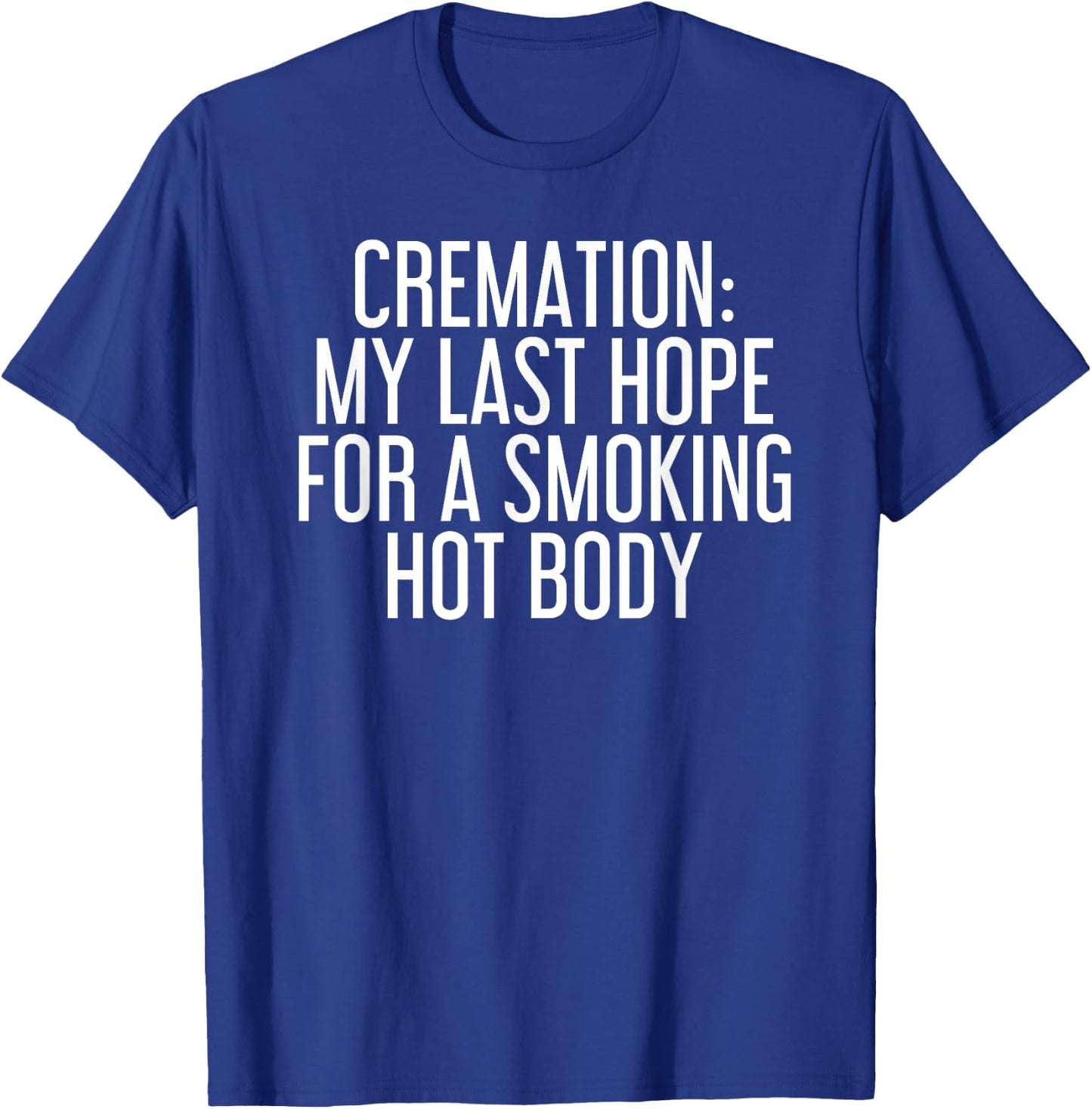 CREMATION MY LAST HOPE FOR A SMOKING HOT BODY Funny Gift T-Shirt - T-Shirt | Royal