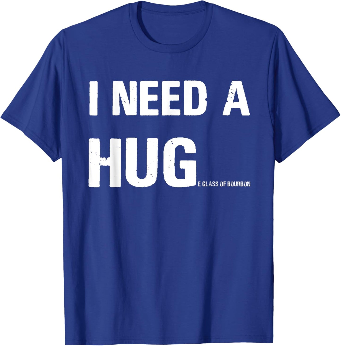 I Need a Hug Funny Pun I Need a Huge Glass of Bourbon T-Shirt - T-Shirt | Royal