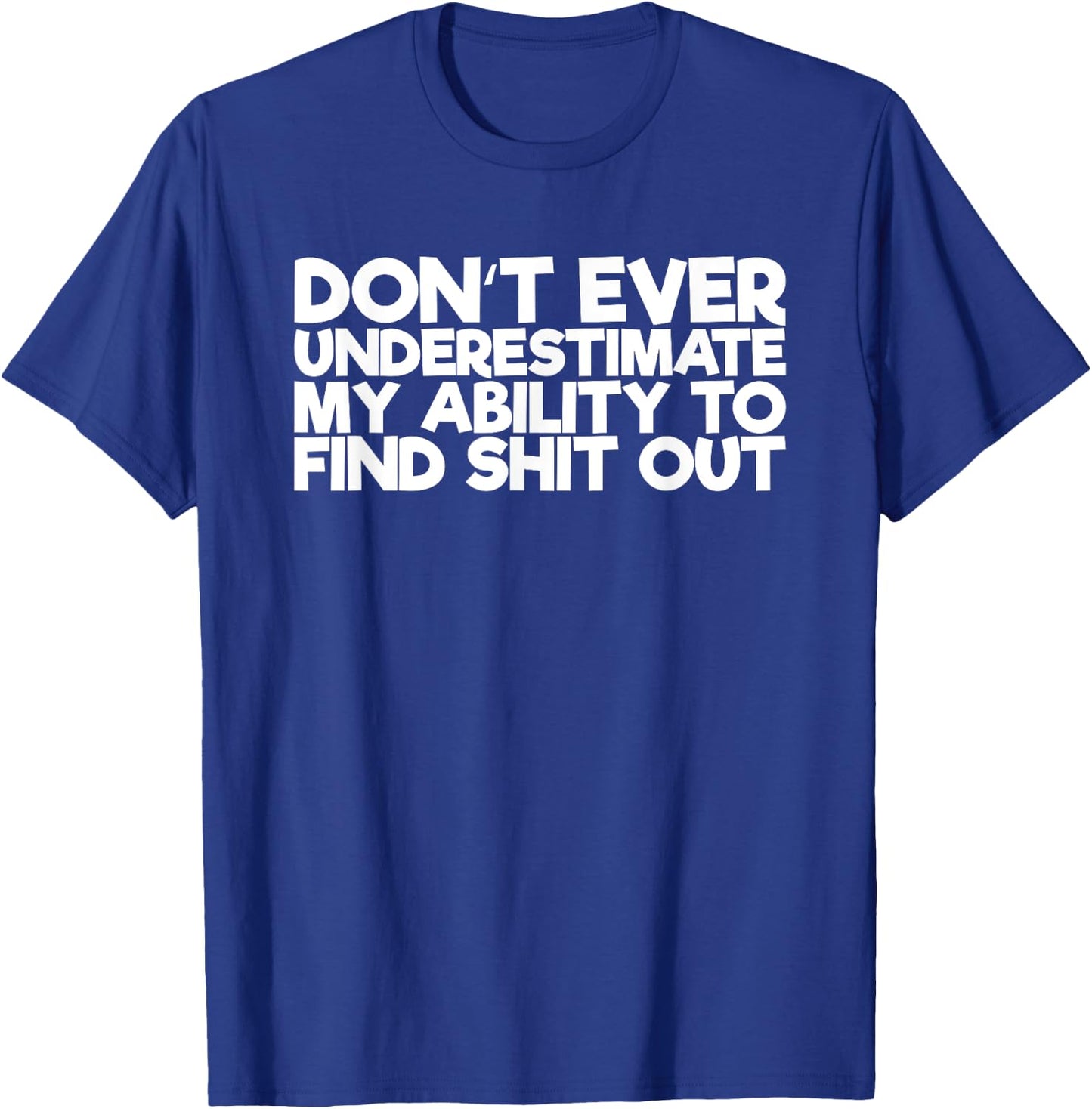 Don't Ever Underestimate My Ability To Find Shit Out T-Shirt - T-Shirt | Royal