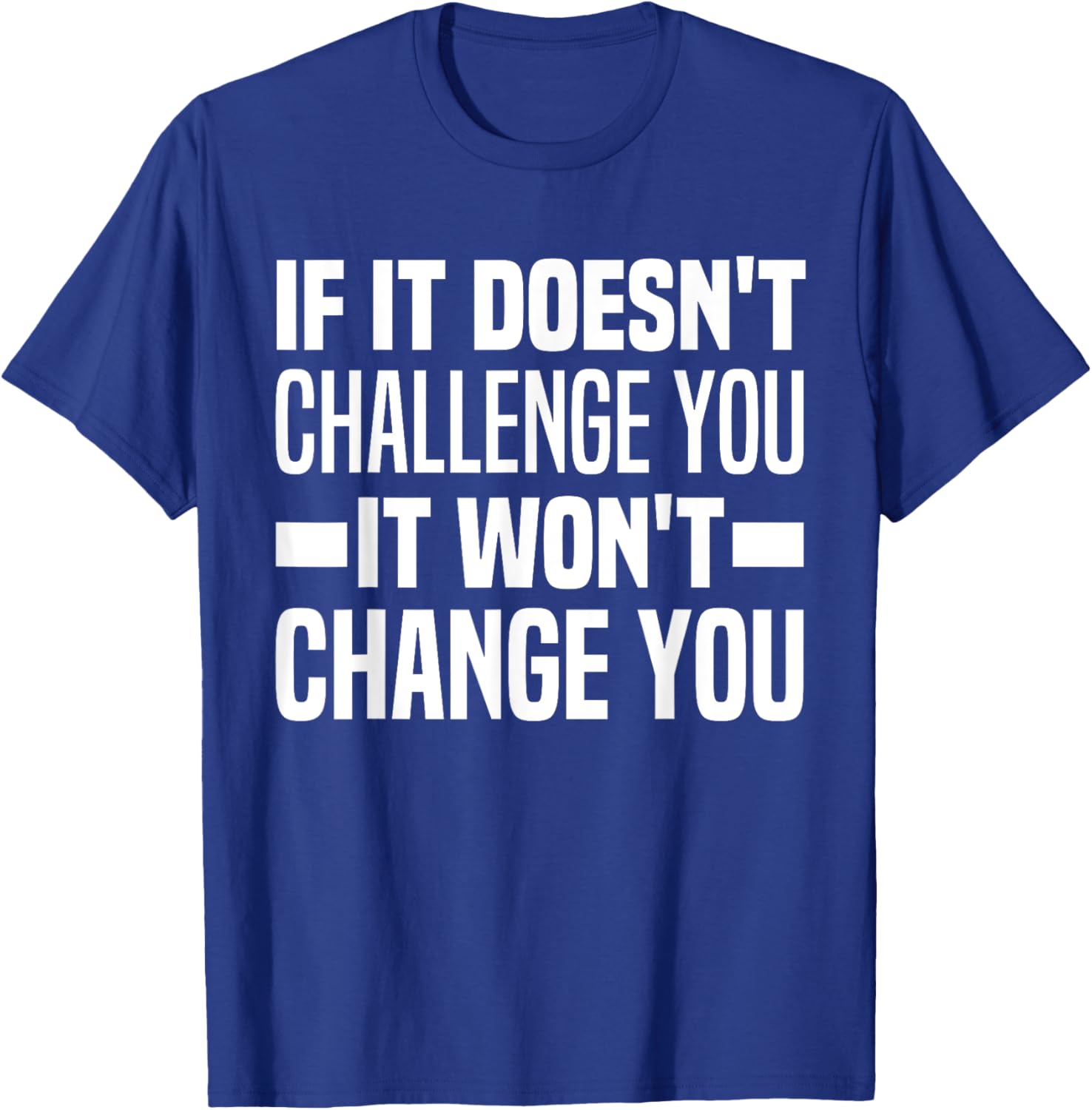 If It Doesn't Challenge You It Won't Change You Because Easy T-Shirt - T-Shirt | Royal