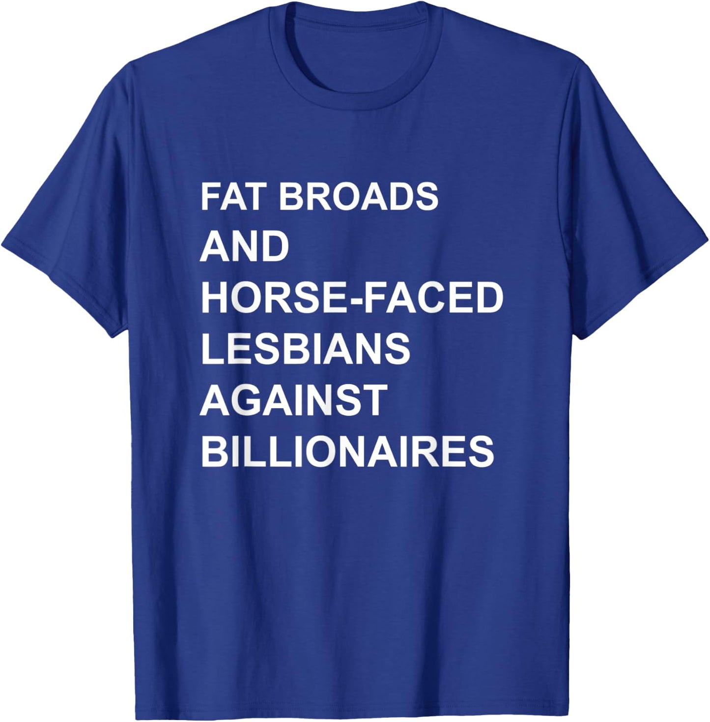 Fat Broads And Horse-Faced- Lesbians Against Billionaires T-Shirt - T-Shirt | Royal