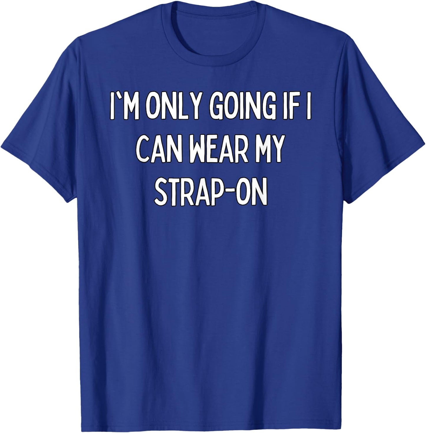 I'm only going if I can wear my strap-on T-Shirt - T-Shirt | Royal