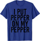 I PUT PEPPER ON MY PEPPER Funny Cheese Pizza Gift T-Shirt - T-Shirt | Royal