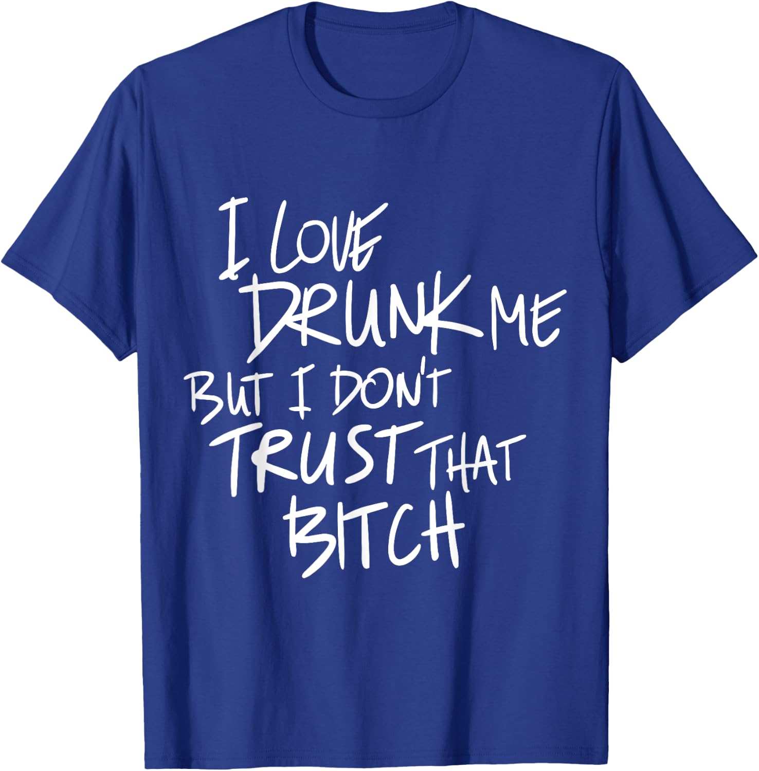 Funny I Love Drunk Me But I Don't Trust That Bit.ch T-Shirt - T-Shirt | Royal